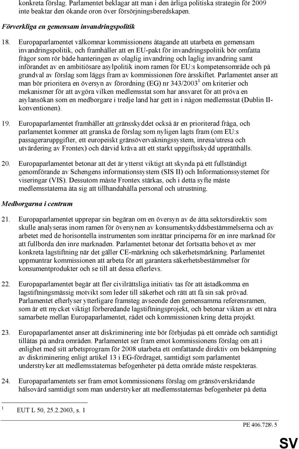 olaglig invandring och laglig invandring samt införandet av en ambitiösare asylpolitik inom ramen för EU:s kompetensområde och på grundval av förslag som läggs fram av kommissionen före årsskiftet.