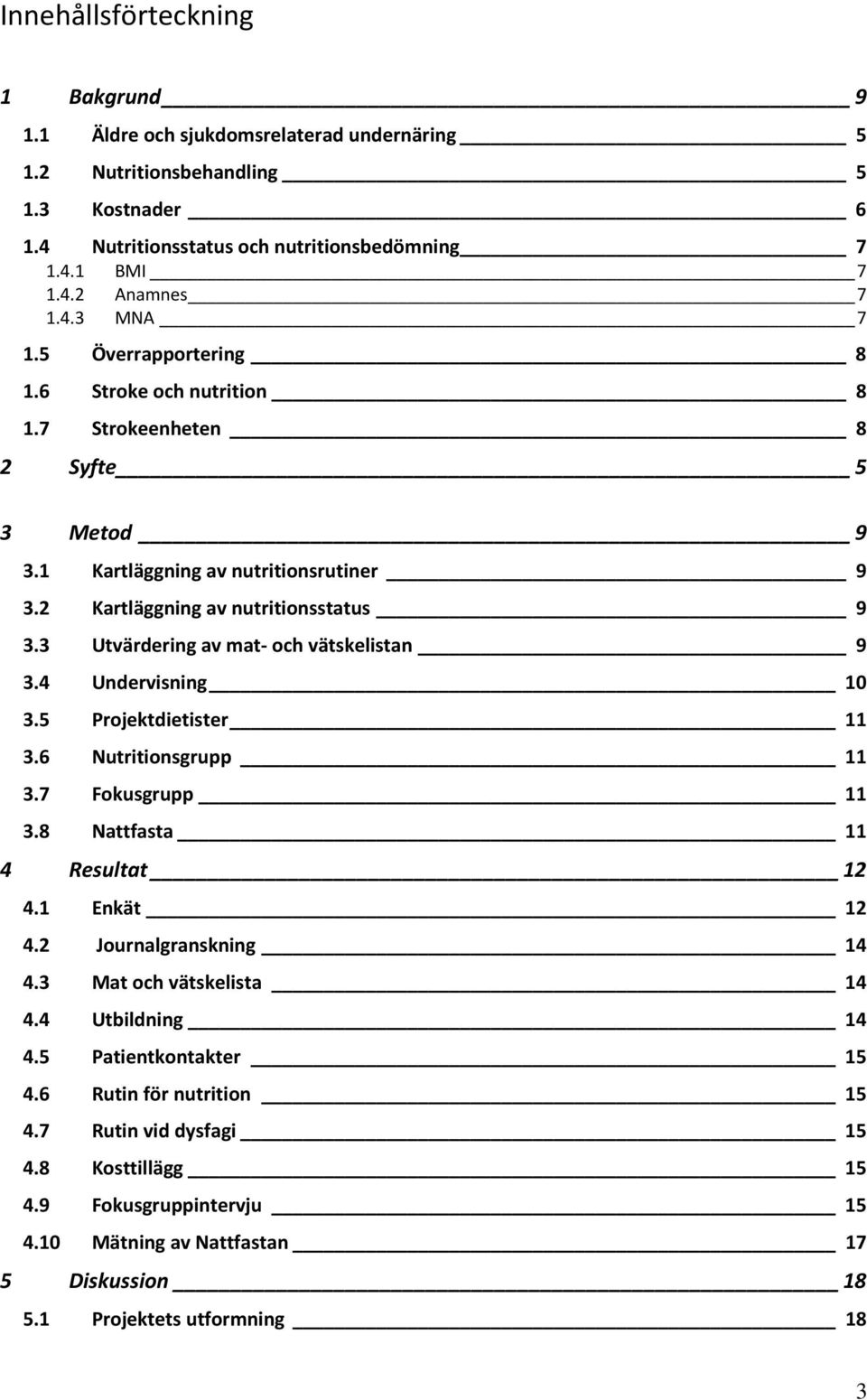 3 Utvärdering av mat och vätskelistan 9 3.4 Undervisning 10 3.5 Projektdietister 11 3.6 Nutritionsgrupp 11 3.7 Fokusgrupp 11 3.8 Nattfasta 11 4 Resultat 12 4.1 Enkät 12 4.2 Journalgranskning 14 4.