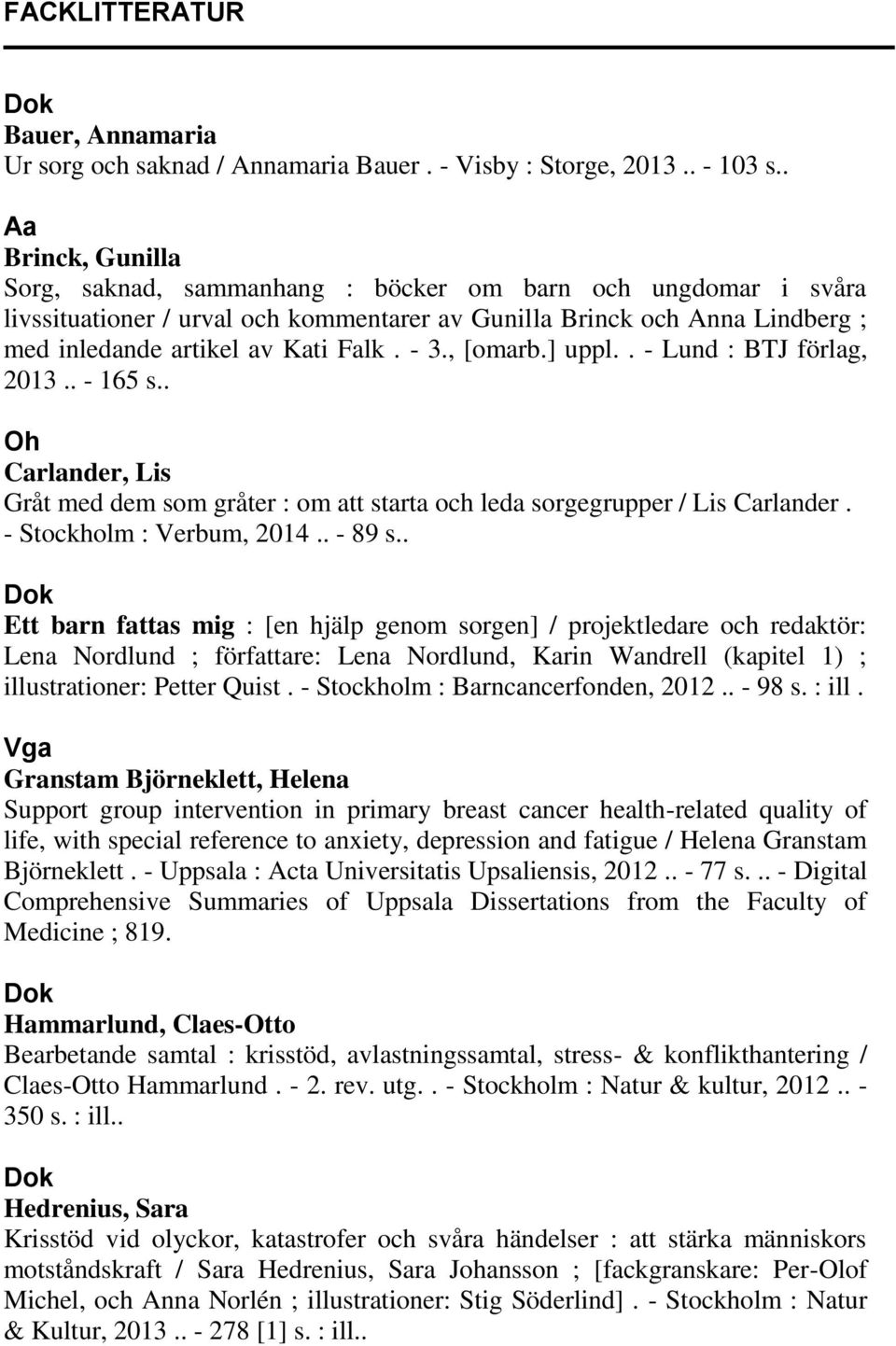 - 3., [omarb.] uppl.. - Lund : BTJ förlag, 2013.. - 165 s.. Oh Carlander, Lis Gråt med dem som gråter : om att starta och leda sorgegrupper / Lis Carlander. - Stockholm : Verbum, 2014.. - 89 s.