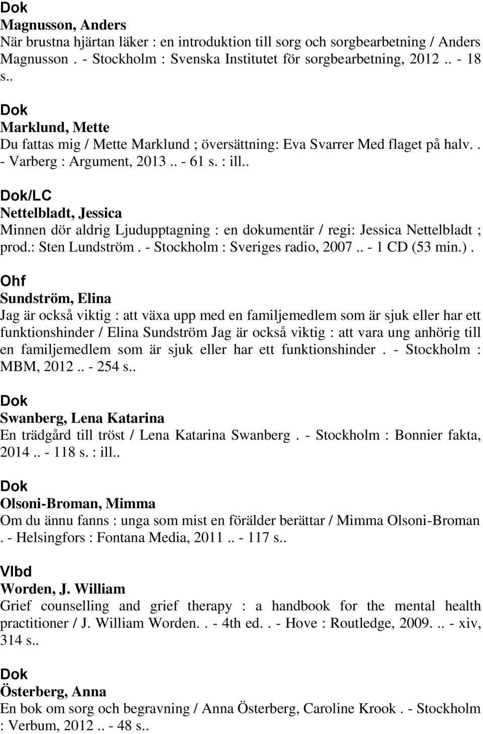 . /LC Nettelbladt, Jessica Minnen dör aldrig Ljudupptagning : en dokumentär / regi: Jessica Nettelbladt ; prod.: Sten Lundström. - Stockholm : Sveriges radio, 2007.. - 1 CD (53 min.).
