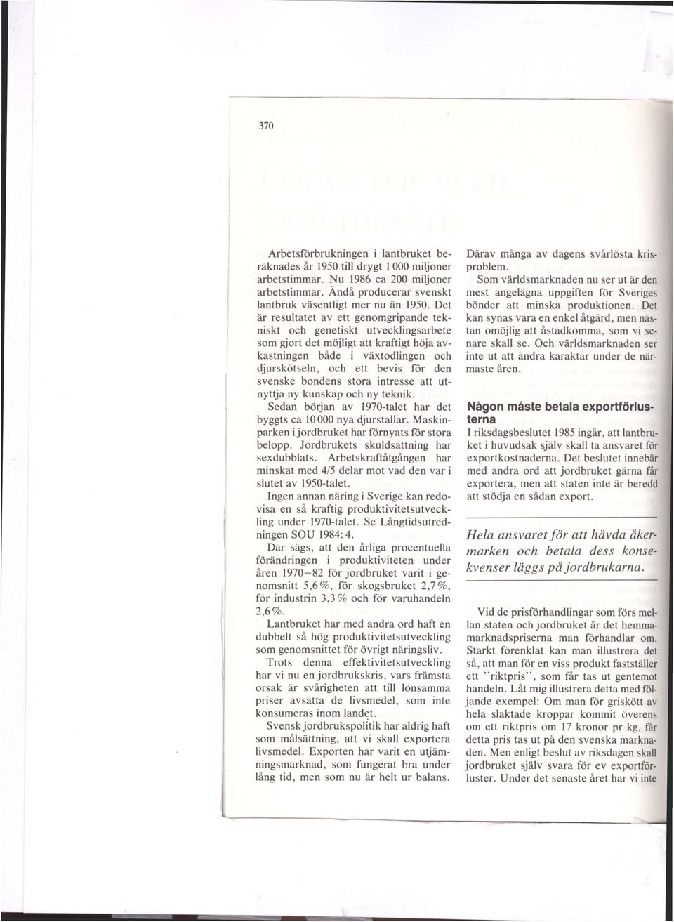 svenske bondens stora intresse att utnyttja ny kunskap och ny teknik. Sedan början av 1970-talet har det byggts ca 10000 nya djurstallar. Maskinparken i jordbruket har förnyats för stora belopp.