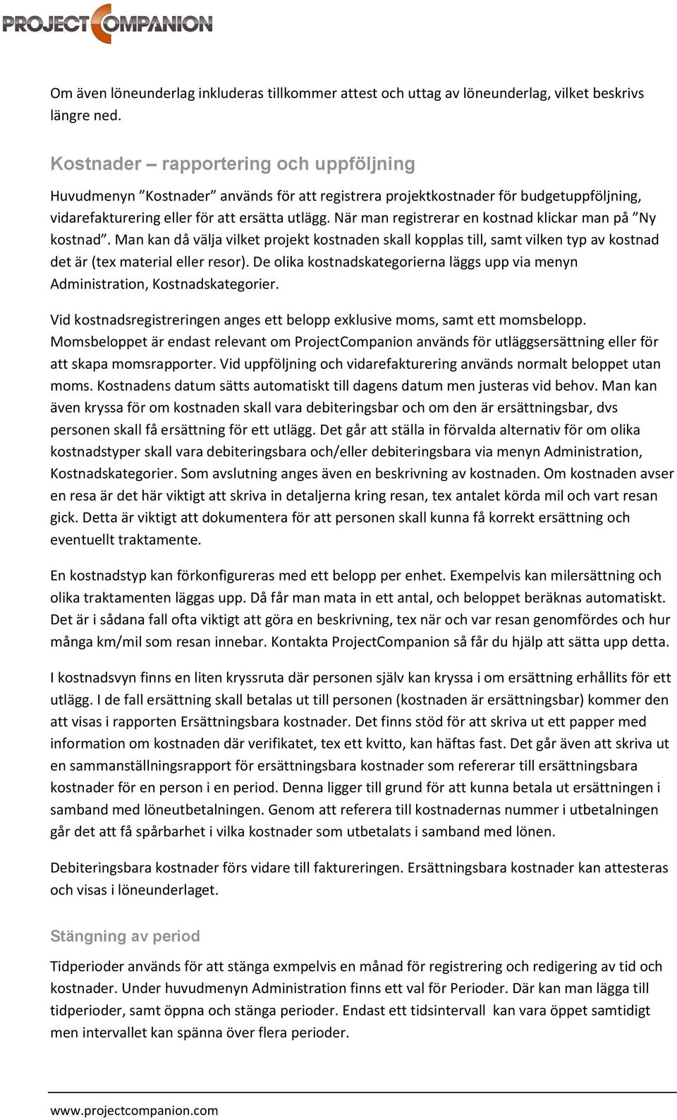 När man registrerar en kostnad klickar man på Ny kostnad. Man kan då välja vilket projekt kostnaden skall kopplas till, samt vilken typ av kostnad det är (tex material eller resor).