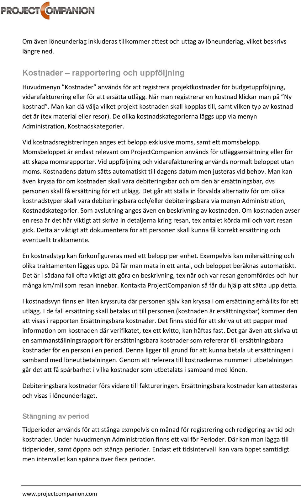 När man registrerar en kostnad klickar man på Ny kostnad. Man kan då välja vilket projekt kostnaden skall kopplas till, samt vilken typ av kostnad det är (tex material eller resor).