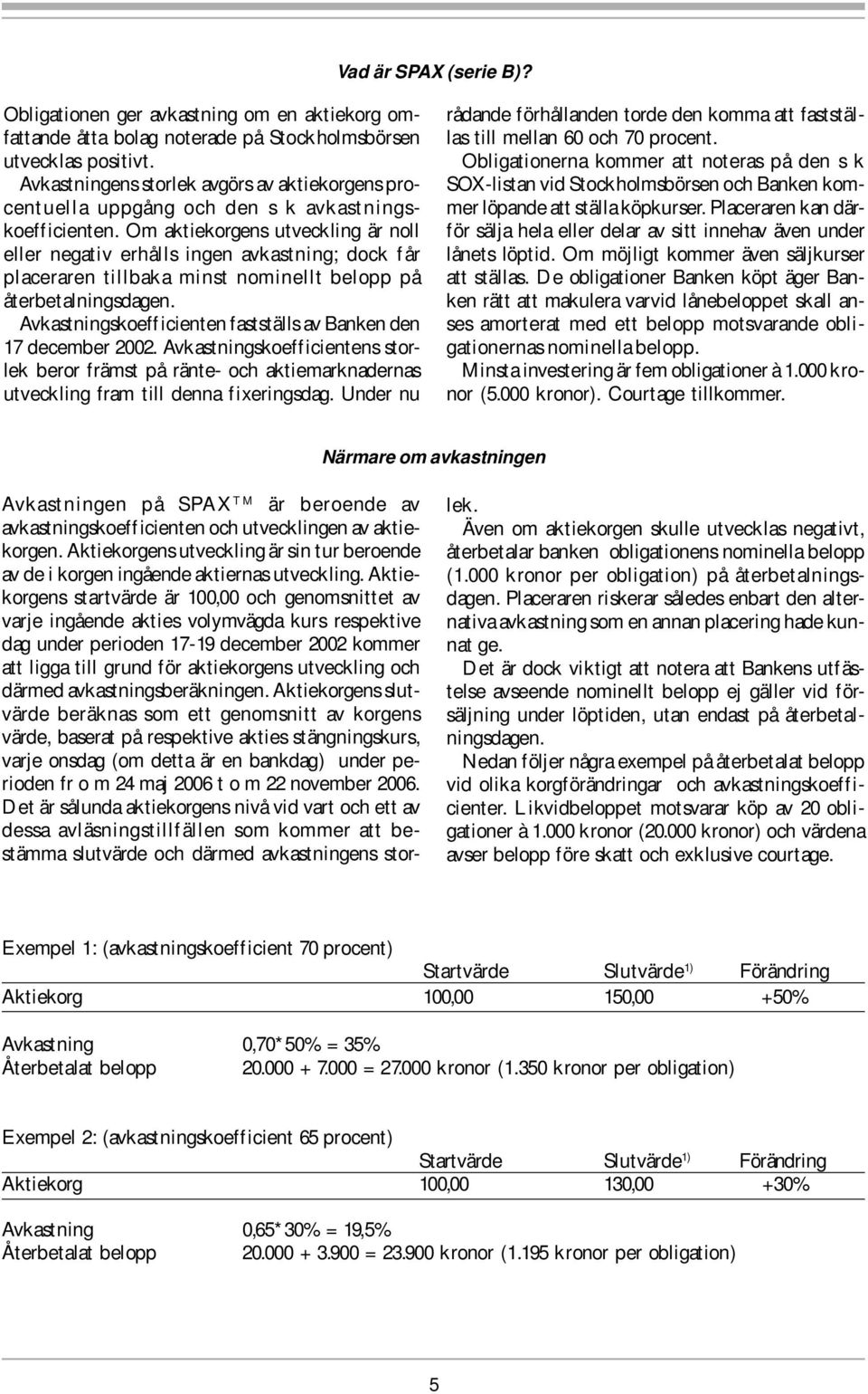 Om aktiekorgens utveckling är noll eller negativ erhålls ingen avkastning; dock får placeraren tillbaka minst nominellt belopp på återbetalningsdagen.