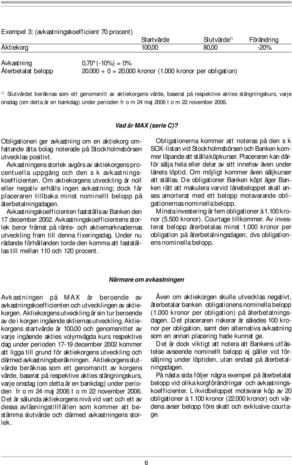 maj 2006 t o m 22 november 2006. Vad är MAX (serie C)? Obligationen ger avkastning om en aktiekorg omfattande åtta bolag noterade på Stockholmsbörsen utvecklas positivt.