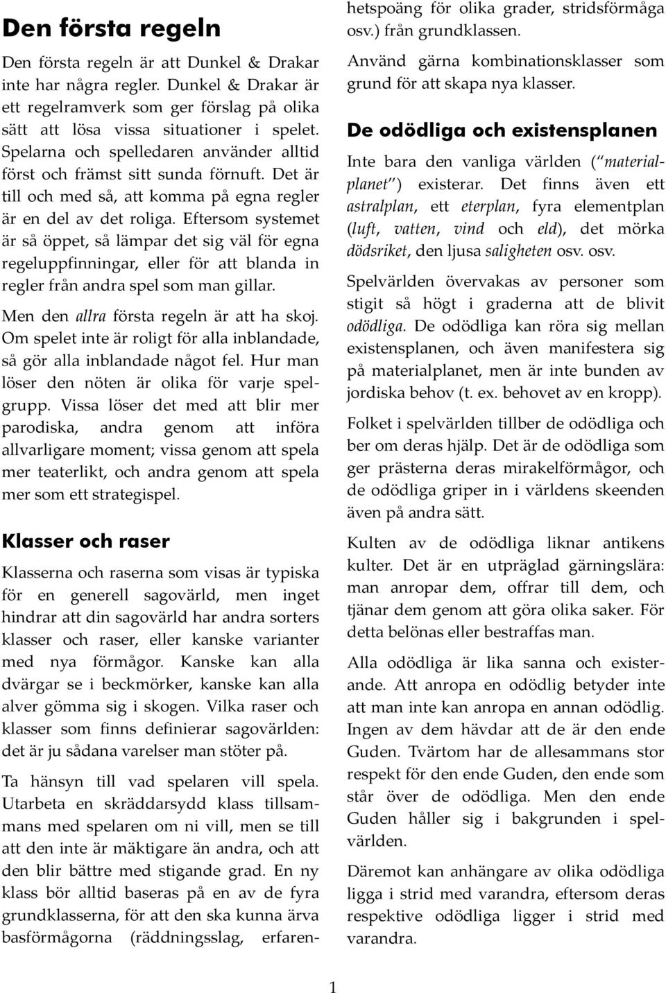 Eftersom systemet är så öppet, så lämpar det sig väl för egna regeluppfinningar, eller för att blanda in regler från andra spel som man gillar. Men den allra första regeln är att ha skoj.