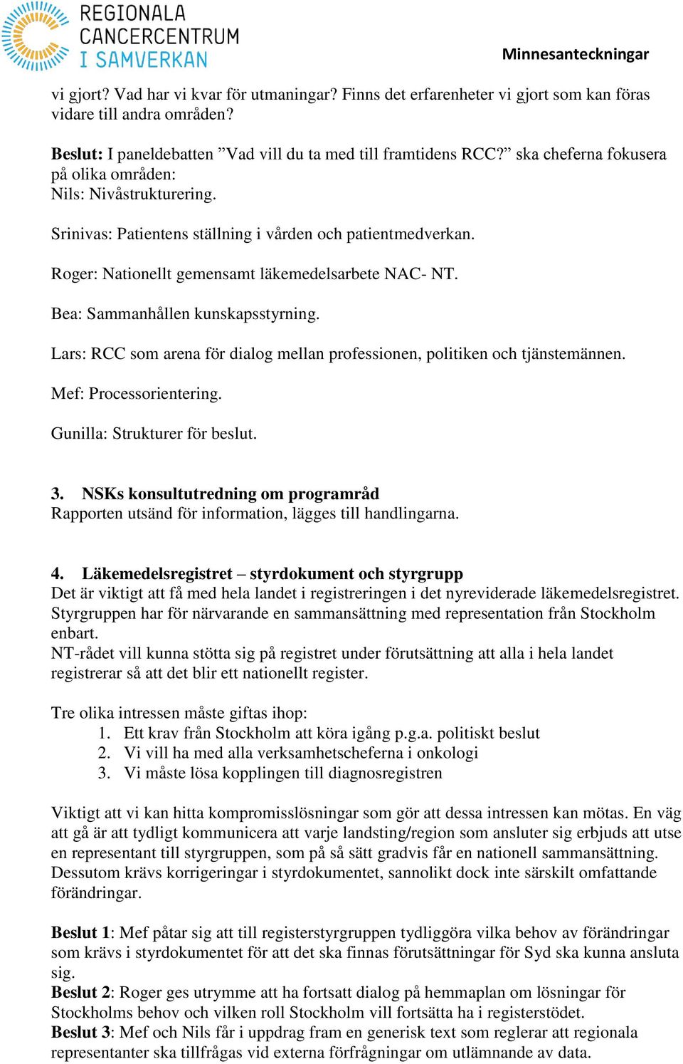 Bea: Sammanhållen kunskapsstyrning. Lars: RCC som arena för dialog mellan professionen, politiken och tjänstemännen. Mef: Processorientering. Gunilla: Strukturer för beslut. 3.