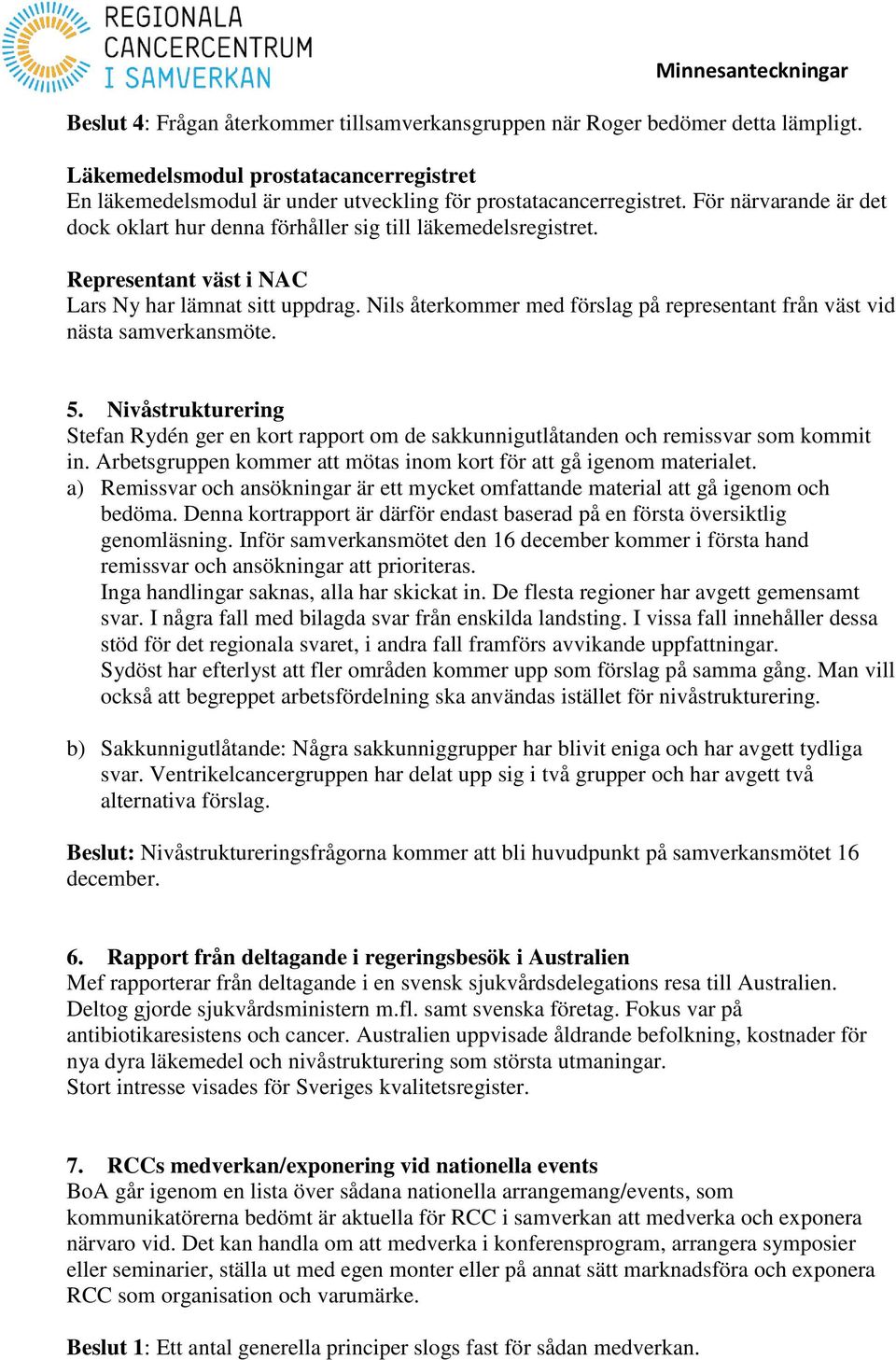 Nils återkommer med förslag på representant från väst vid nästa samverkansmöte. 5. Nivåstrukturering Stefan Rydén ger en kort rapport om de sakkunnigutlåtanden och remissvar som kommit in.