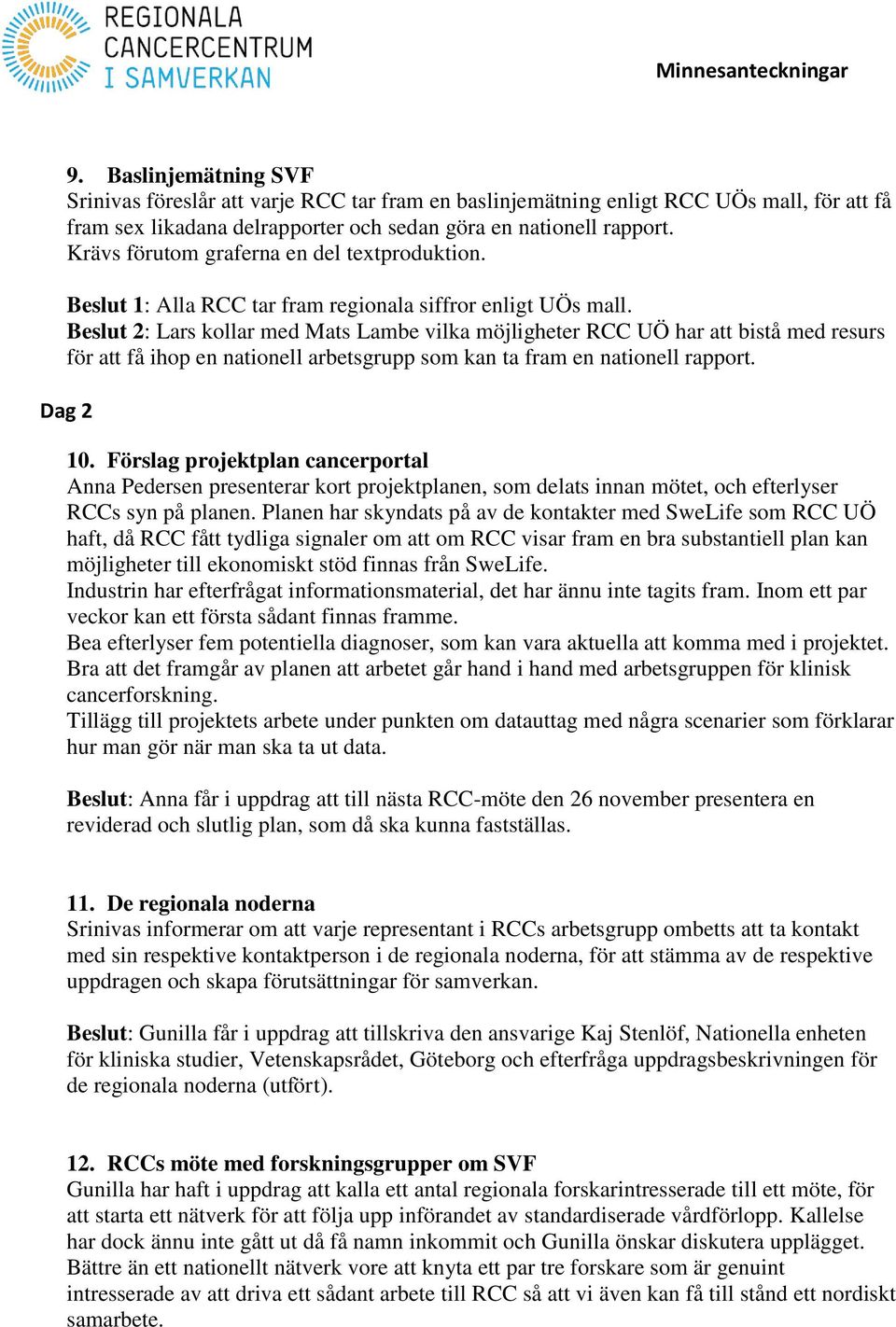 Beslut 2: Lars kollar med Mats Lambe vilka möjligheter RCC UÖ har att bistå med resurs för att få ihop en nationell arbetsgrupp som kan ta fram en nationell rapport. Dag 2 10.
