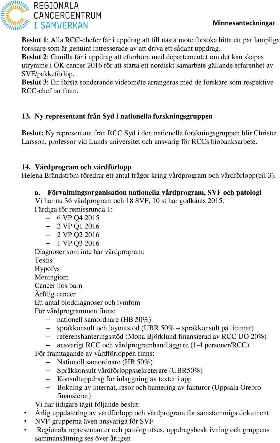 Beslut 3: Ett första sonderande videomöte arrangeras med de forskare som respektive RCC-chef tar fram. 13.