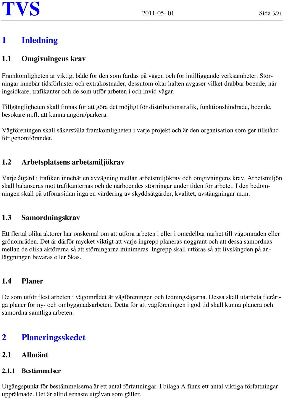 Tillgängligheten skall finnas för att göra det möjligt för distributionstrafik, funktionshindrade, boende, besökare m.fl. att kunna angöra/parkera.