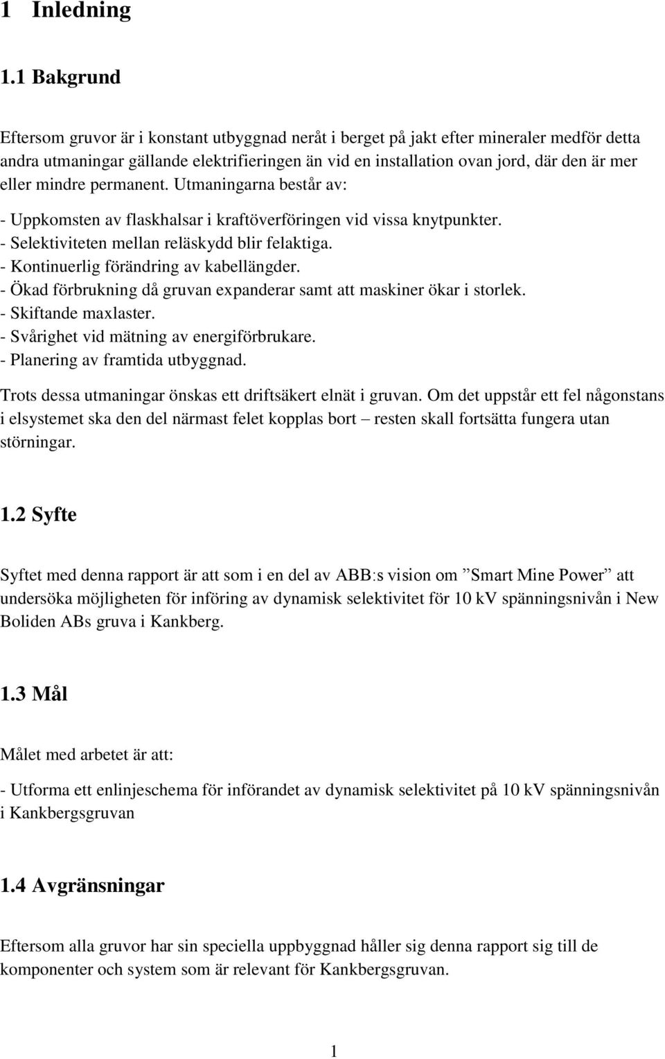 eller mindre permanent. Utmaningarna består av: - Uppkomsten av flaskhalsar i kraftöverföringen vid vissa knytpunkter. - Selektiviteten mellan reläskydd blir felaktiga.