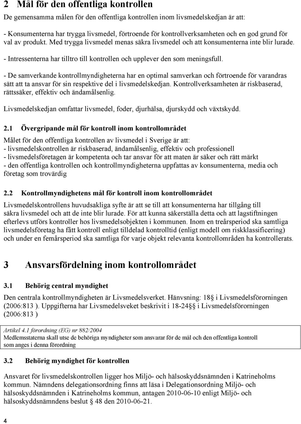 - De samverkande kontrollmyndigheterna har en optimal samverkan och förtroende för varandras sätt att ta ansvar för sin respektive del i livsmedelskedjan.