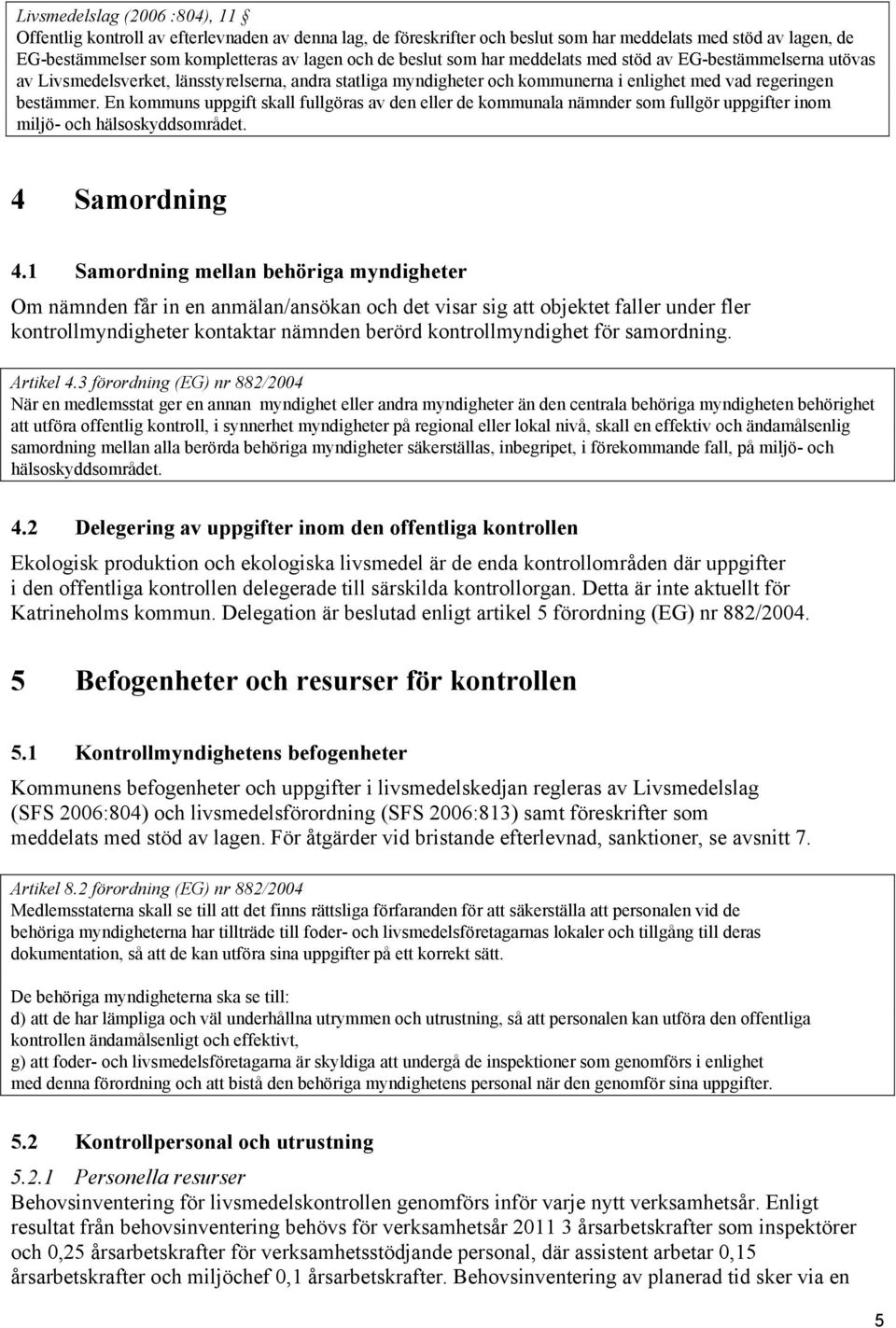 En kommuns uppgift skall fullgöras av den eller de kommunala nämnder som fullgör uppgifter inom miljö- och hälsoskyddsområdet. 4 Samordning 4.