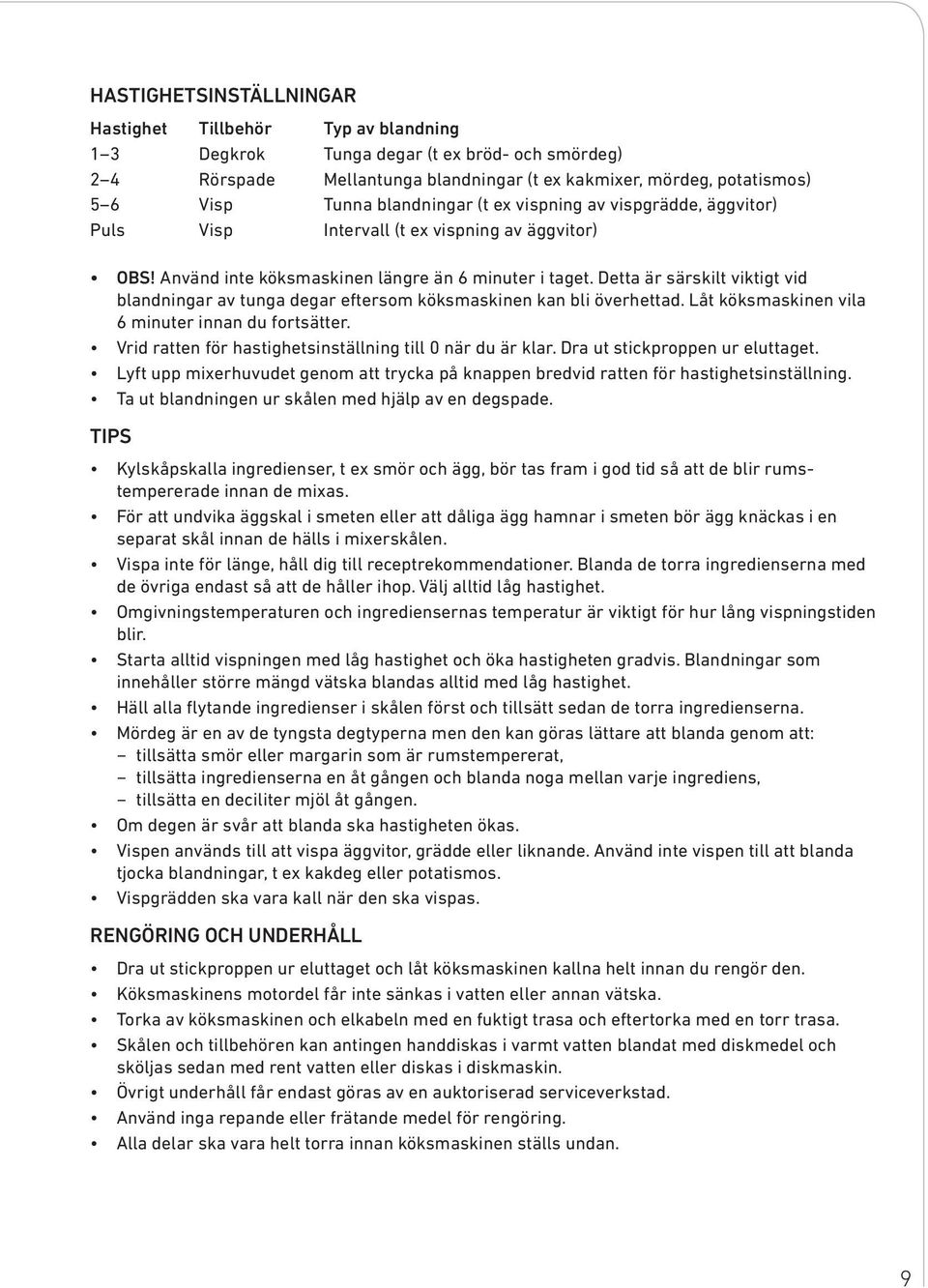 Detta är särskilt viktigt vid blandningar av tunga degar eftersom köksmaskinen kan bli överhettad. Låt köksmaskinen vila 6 minuter innan du fortsätter.