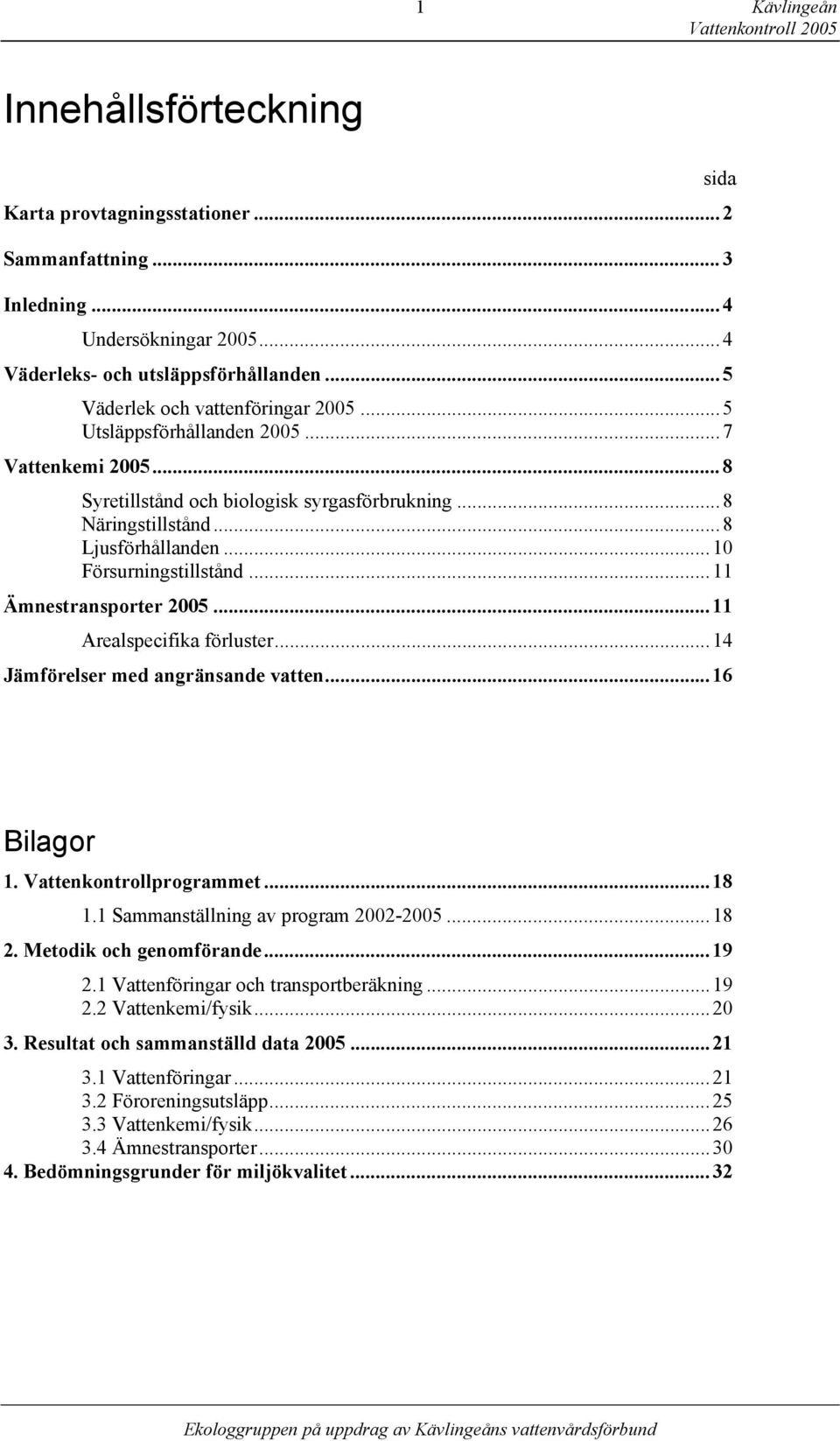 .. 1 Försurningstillstånd... 11 Ämnestransporter 25... 11 Arealspecifika förluster... 14 Jämförelser med angränsande vatten... 16 Bilagor 1. Vattenkontrollprogrammet... 18 1.