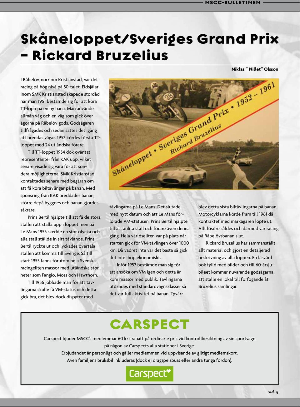 Godsägaren tillfrågades och sedan sattes det igång att breddas vägar. 1952 kördes första TTloppet med 24 utländska förare.