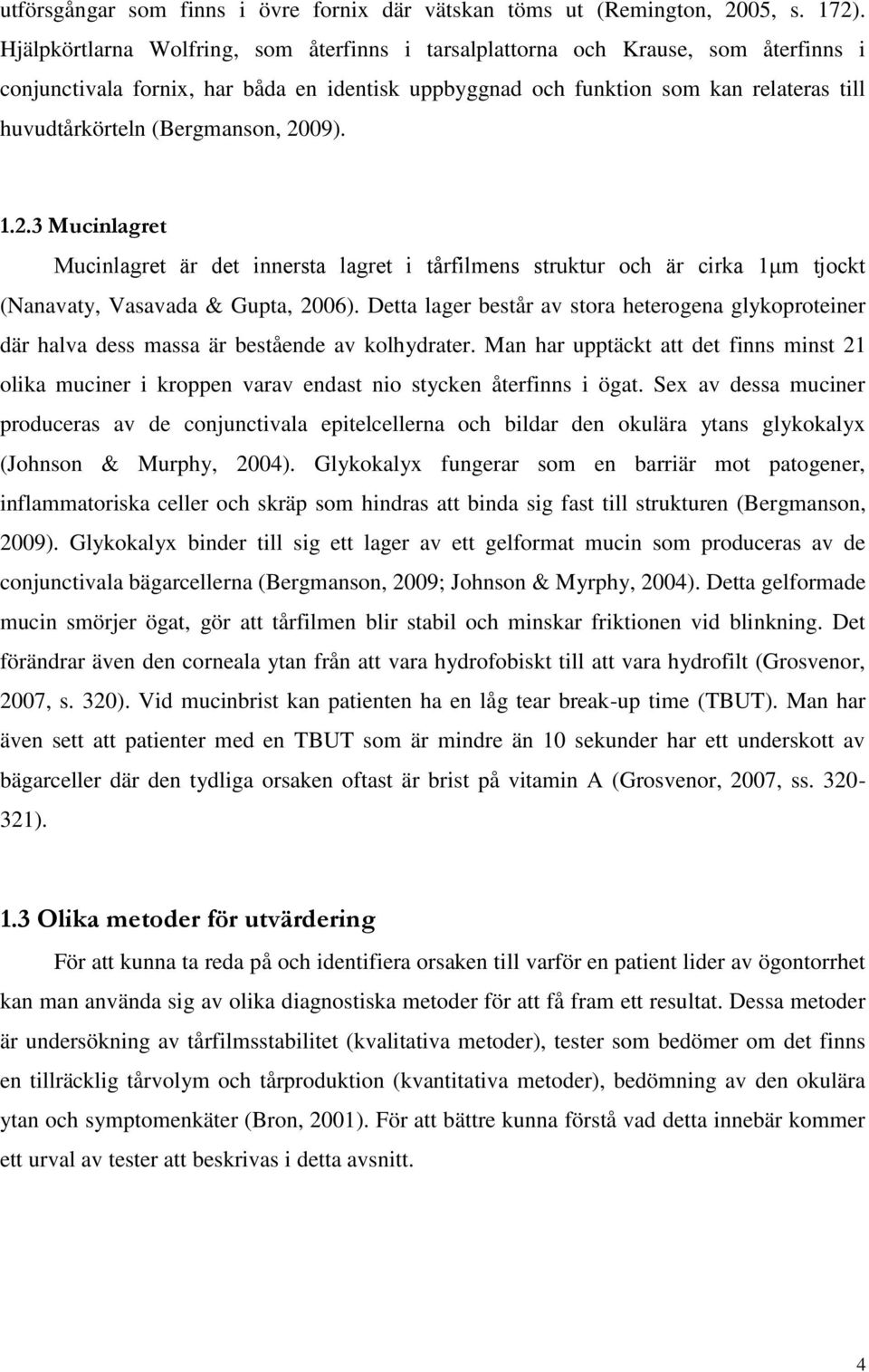 (Bergmanson, 2009). 1.2.3 Mucinlagret Mucinlagret är det innersta lagret i tårfilmens struktur och är cirka 1μm tjockt (Nanavaty, Vasavada & Gupta, 2006).