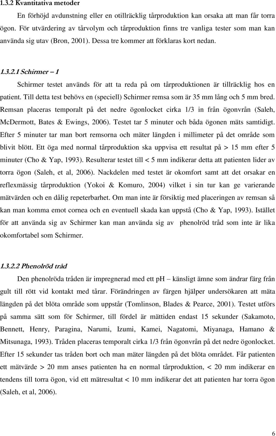 01). Dessa tre kommer att förklaras kort nedan. 1.3.2.1 Schirmer 1 Schirmer testet används för att ta reda på om tårproduktionen är tillräcklig hos en patient.