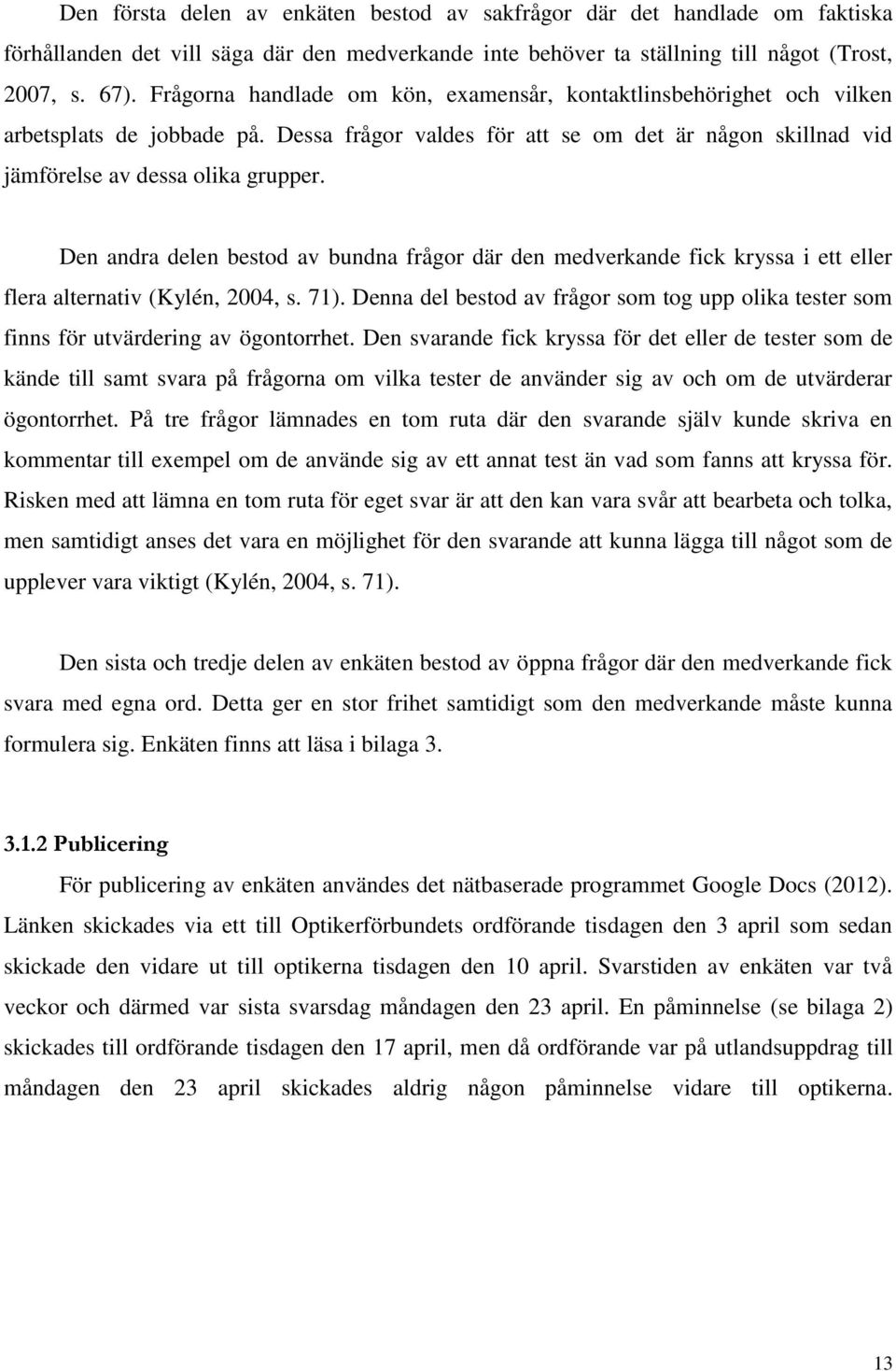 Den andra delen bestod av bundna frågor där den medverkande fick kryssa i ett eller flera alternativ (Kylén, 2004, s. 71).