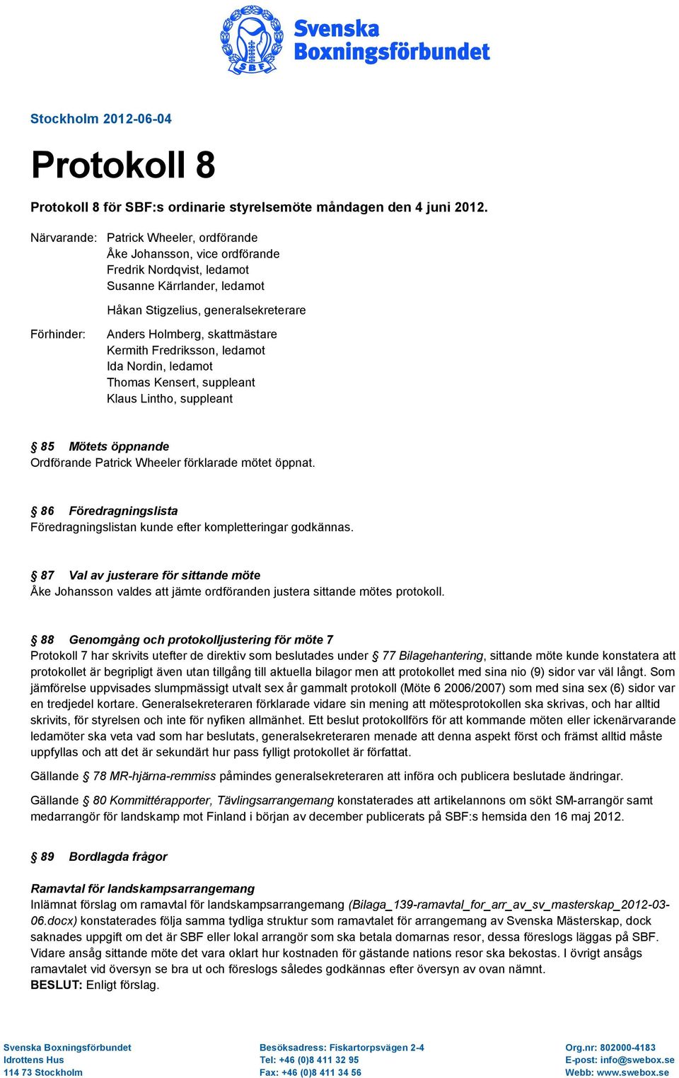 skattmästare Kermith Fredriksson, ledamot Ida Nordin, ledamot Thomas Kensert, suppleant Klaus Lintho, suppleant 85 Mötets öppnande Ordförande Patrick Wheeler förklarade mötet öppnat.