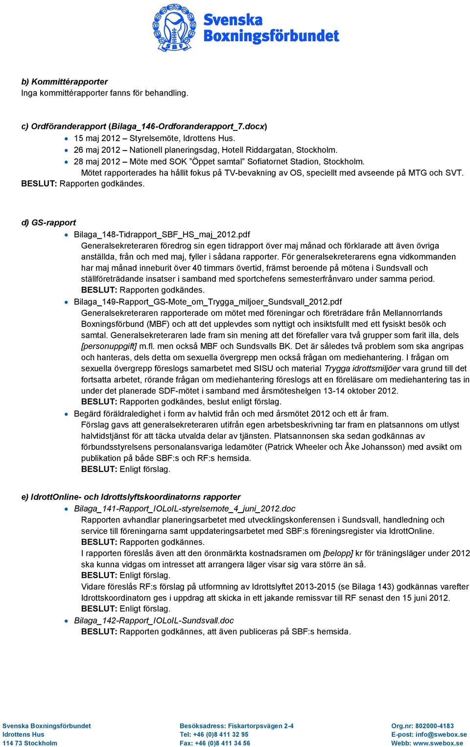 Mötet rapporterades ha hållit fokus på TV-bevakning av OS, speciellt med avseende på MTG och SVT. BESLUT: Rapporten godkändes. d) GS-rapport Bilaga_148-Tidrapport_SBF_HS_maj_2012.