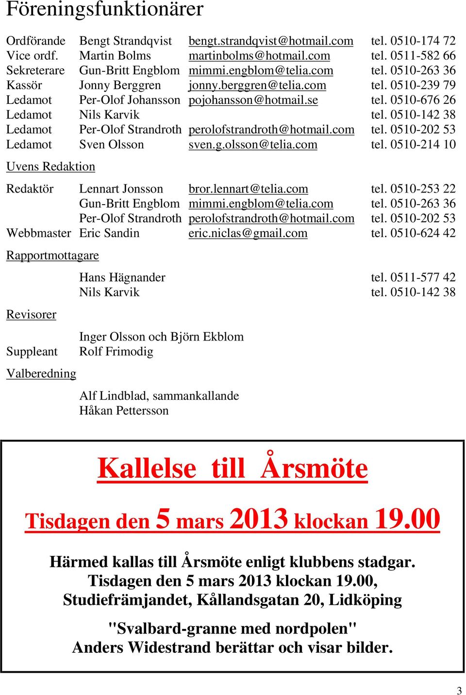 0510-142 38 Ledamot Per-Olof Strandroth perolofstrandroth@hotmail.com tel. 0510-202 53 Ledamot Sven Olsson sven.g.olsson@telia.com tel. 0510-214 10 Uvens Redaktion Redaktör Lennart Jonsson bror.