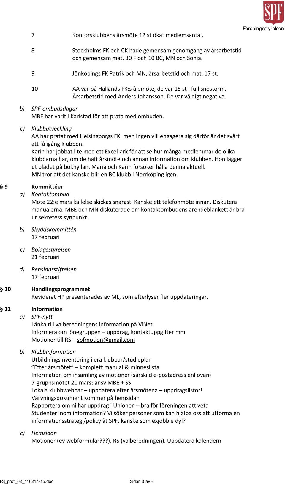 b) SPF ombudsdagar MBE har varit i Karlstad för att prata med ombuden. c) Klubbutveckling AA har pratat med Helsingborgs FK, men ingen vill engagera sig därför är det svårt att få igång klubben.