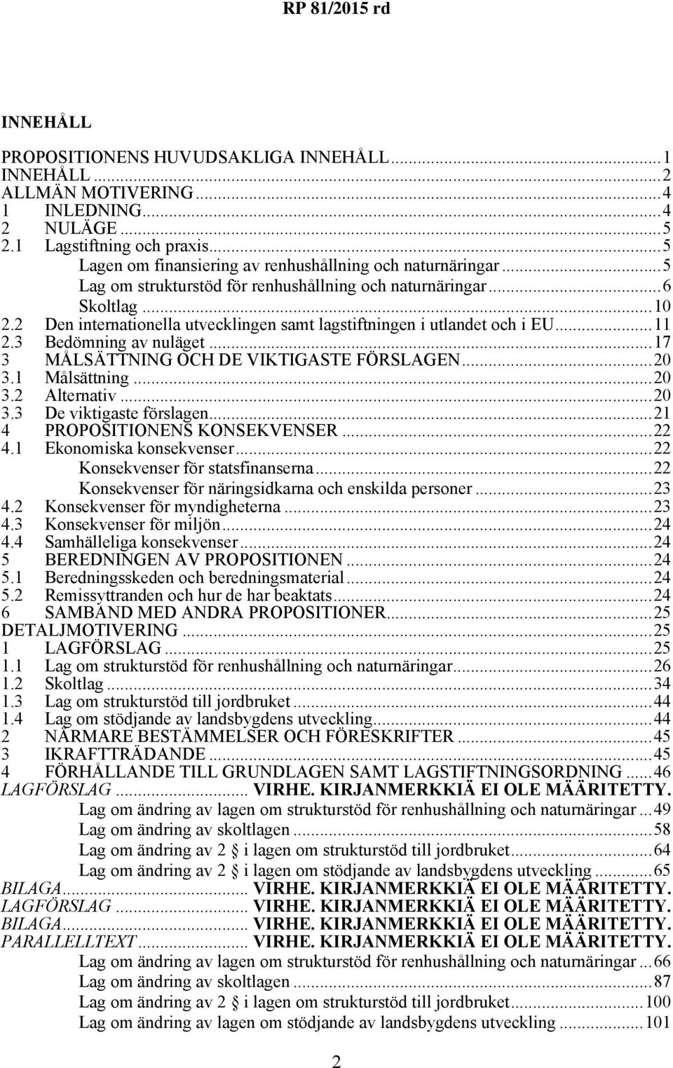 2 Den internationella utvecklingen samt lagstiftningen i utlandet och i EU...11 2.3 Bedömning av nuläget...17 3 MÅLSÄTTNING OCH DE VIKTIGASTE FÖRSLAGEN...20 3.1 Målsättning...20 3.2 Alternativ...20 3.3 De viktigaste förslagen.