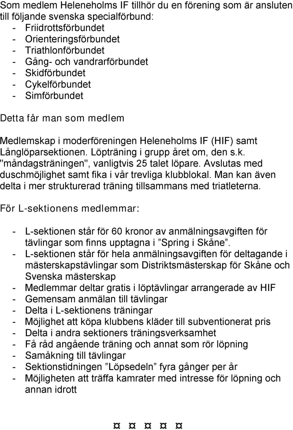 Avslutas med duschmöjlighet samt fika i vår trevliga klubblokal. Man kan även delta i mer strukturerad träning tillsammans med triatleterna.