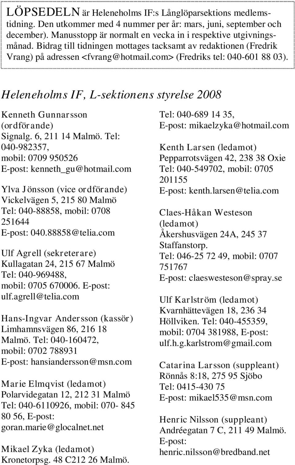 Heleneholms IF, L-sektionens styrelse 2008 Kenneth Gunnarsson (ordförande) Signalg. 6, 211 14 Malmö. Tel: 040-982357, mobil: 0709 950526 E-post: kenneth_gu@hotmail.