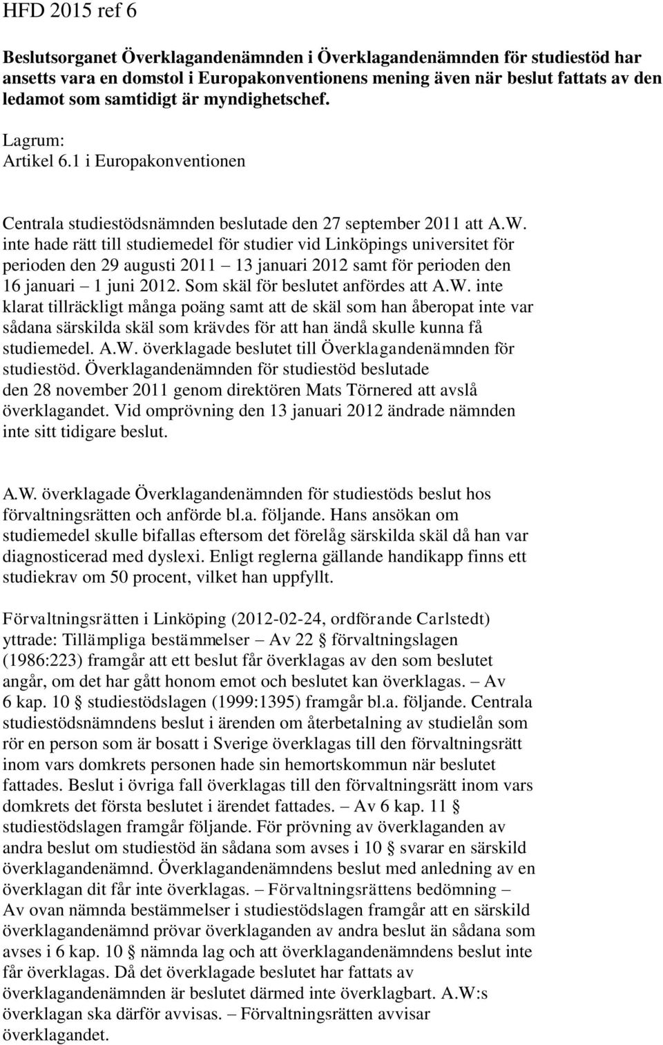 inte hade rätt till studiemedel för studier vid Linköpings universitet för perioden den 29 augusti 2011 13 januari 2012 samt för perioden den 16 januari 1 juni 2012.