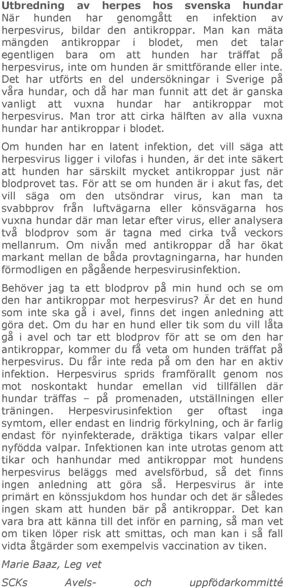 Det har utförts en del undersökningar i Sverige på våra hundar, och då har man funnit att det är ganska vanligt att vuxna hundar har antikroppar mot herpesvirus.