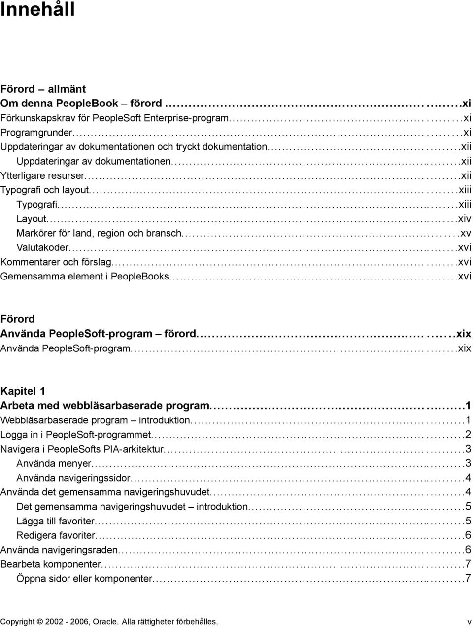 ..xvi Kommentarer och förslag...xvi Gemensamma element i PeopleBooks...xvi Förord Använda PeopleSoft-program förord......xix Använda PeopleSoft-program.