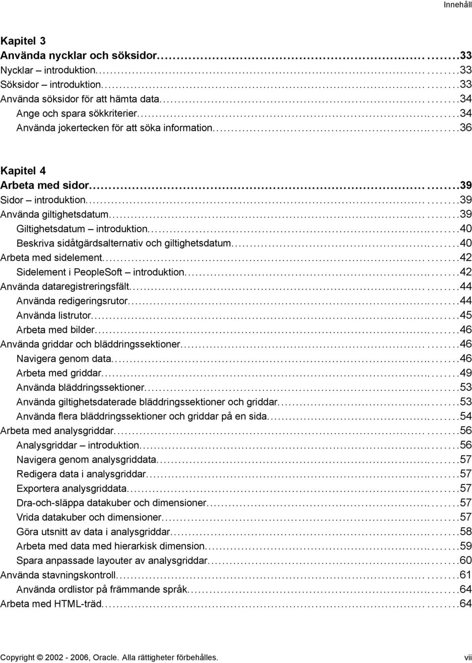 ..40 Beskriva sidåtgärdsalternativ och giltighetsdatum...40 Arbeta med sidelement......42 Sidelement i PeopleSoft introduktion...42 Använda dataregistreringsfält......44 Använda redigeringsrutor.