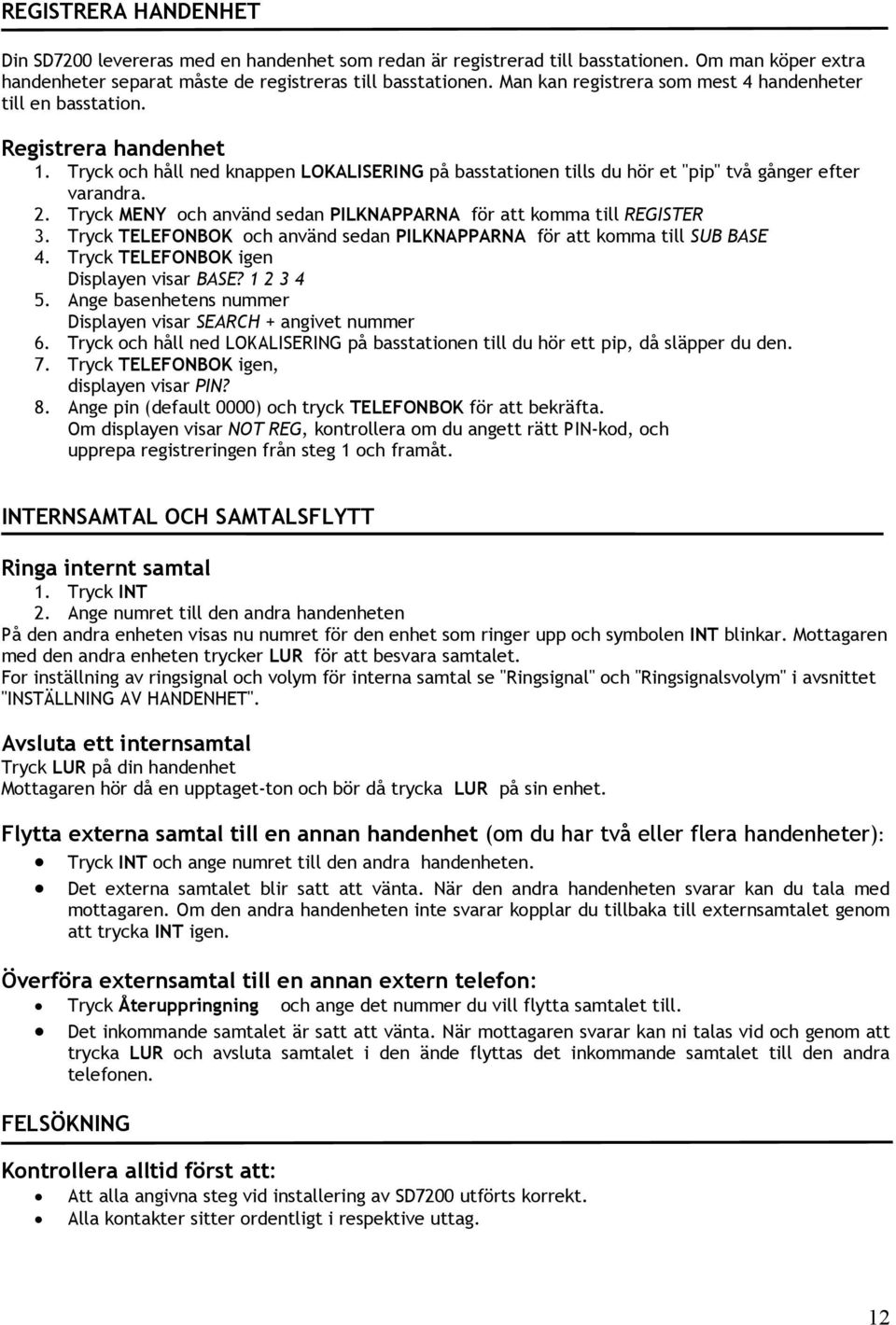 Tryck MENY och använd sedan PILKNAPPARNA för att komma till REGISTER 3. Tryck TELEFONBOK och använd sedan PILKNAPPARNA för att komma till SUB BASE 4. Tryck TELEFONBOK igen Displayen visar BASE?