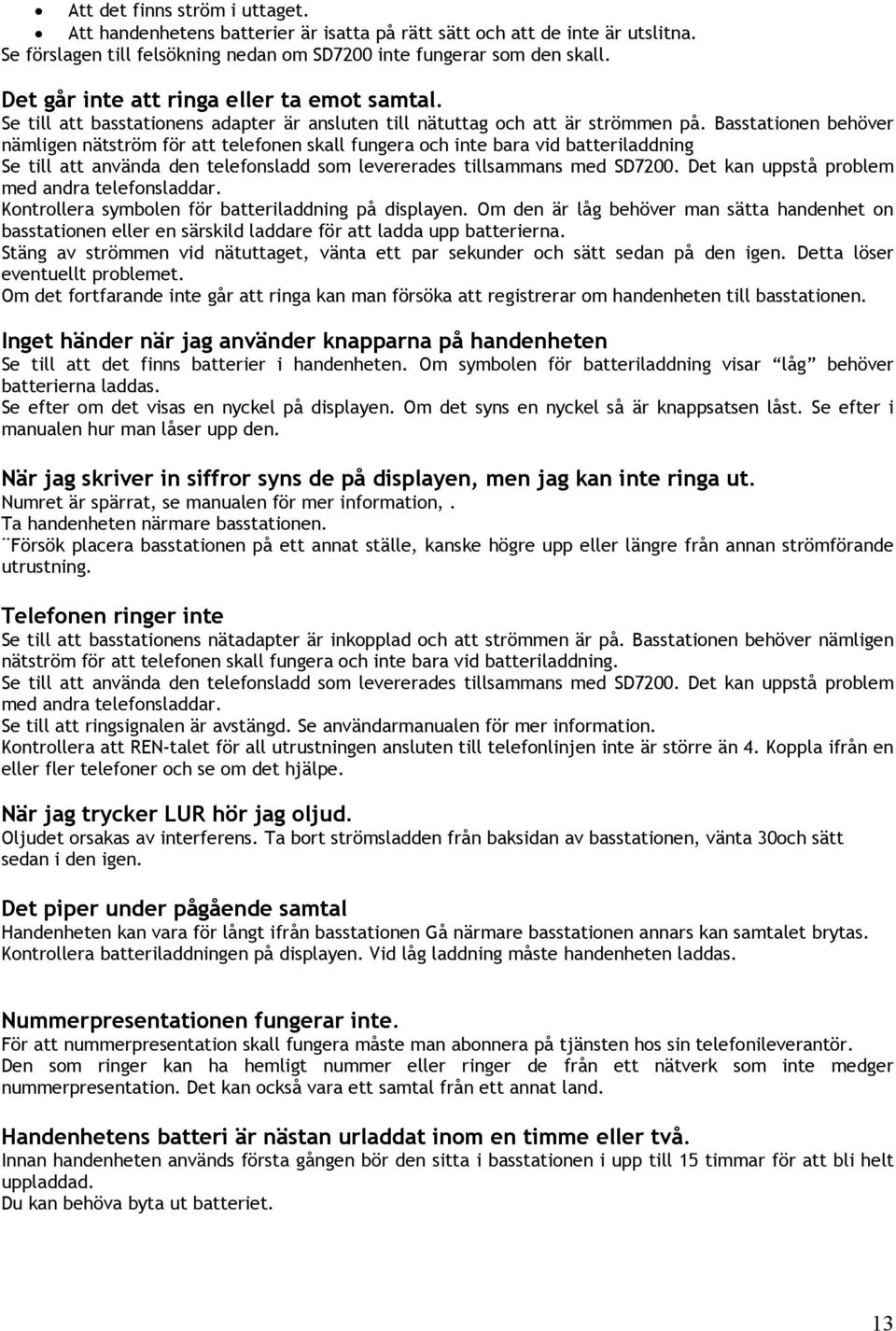 Basstationen behöver nämligen nätström för att telefonen skall fungera och inte bara vid batteriladdning Se till att använda den telefonsladd som levererades tillsammans med SD7200.