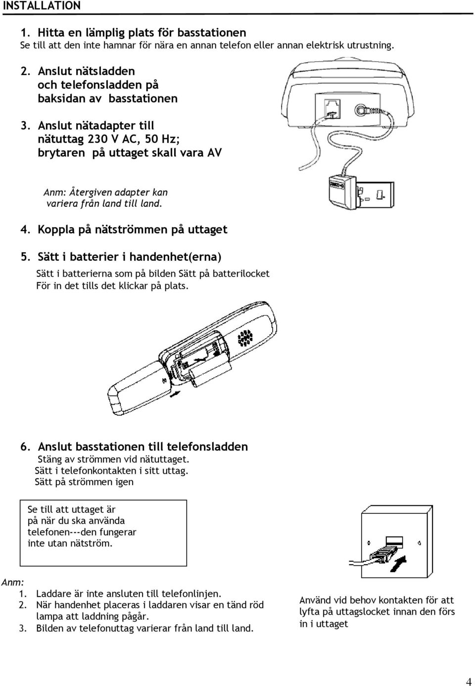 Anslut nätadapter till nätuttag 230 V AC, 50 Hz; brytaren på uttaget skall vara AV Anm: Återgiven adapter kan variera från land till land. 4. Koppla på nätströmmen på uttaget 5.