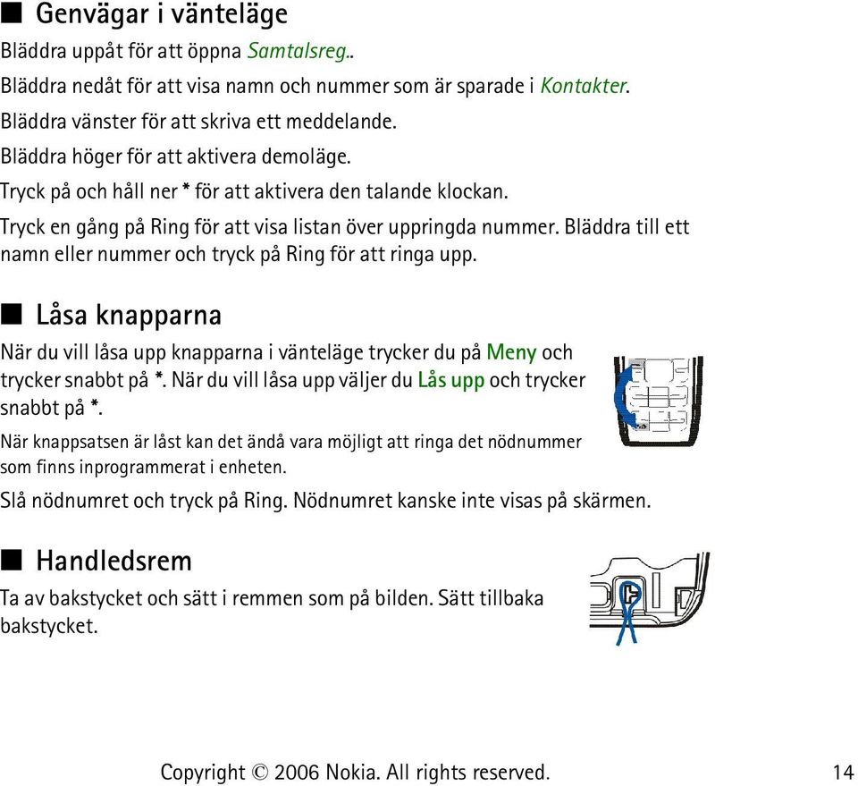 Bläddra till ett namn eller nummer och tryck på Ring för att ringa upp. Låsa knapparna När du vill låsa upp knapparna i vänteläge trycker du på Meny och trycker snabbt på *.