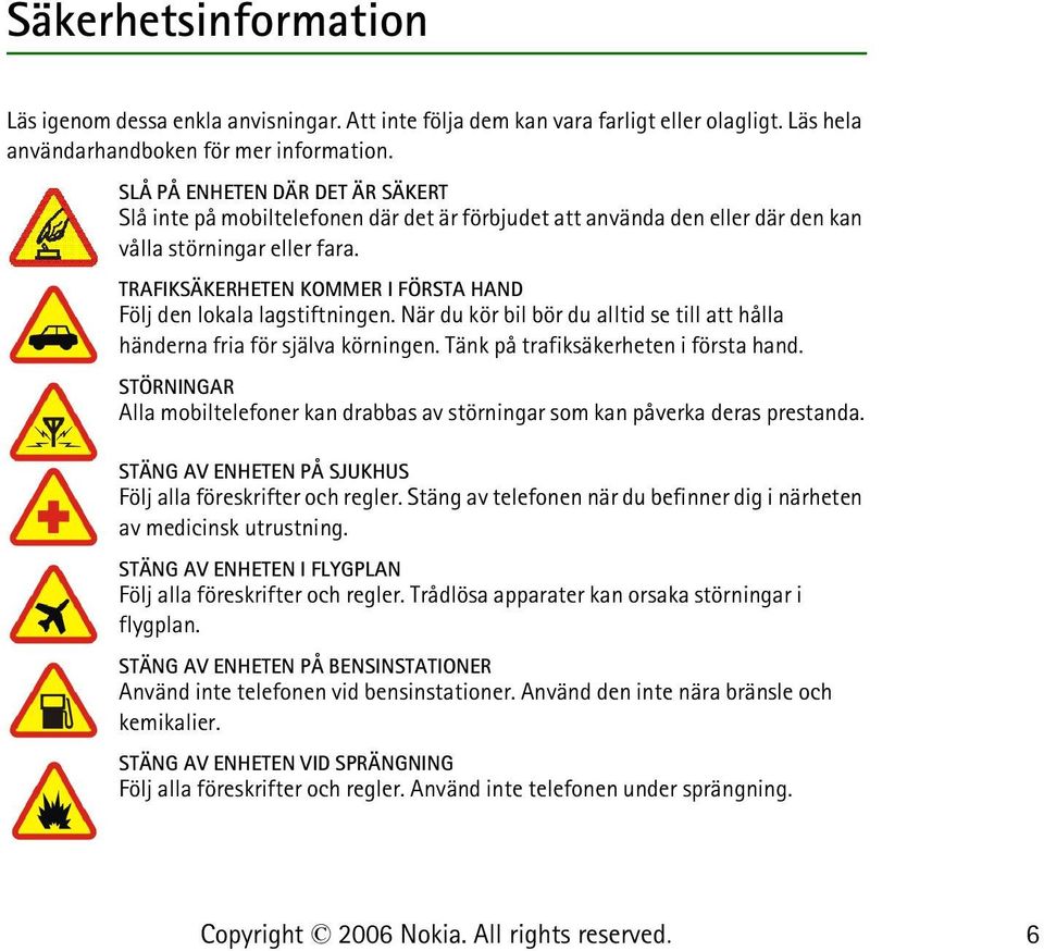 TRAFIKSÄKERHETEN KOMMER I FÖRSTA HAND Följ den lokala lagstiftningen. När du kör bil bör du alltid se till att hålla händerna fria för själva körningen. Tänk på trafiksäkerheten i första hand.