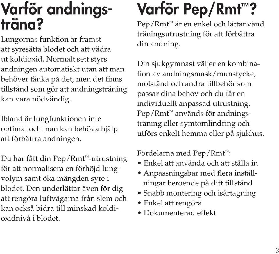 Ibland är lungfunktionen inte optimal och man kan behöva hjälp att förbättra andningen. Du har fått din Pep/Rmt -utrustning för att normalisera en förhöjd lungvolym samt öka mängden syre i blodet.