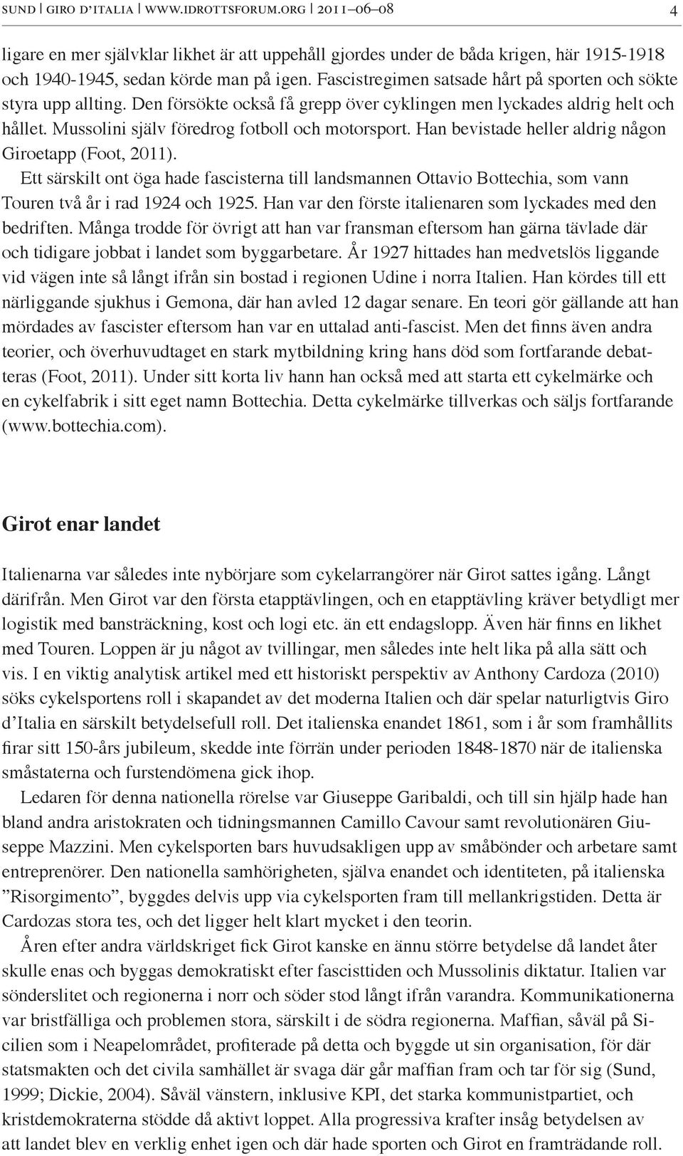Han bevistade heller aldrig någon Giroetapp (Foot, 2011). Ett särskilt ont öga hade fascisterna till landsmannen Ottavio Bottechia, som vann Touren två år i rad 1924 och 1925.
