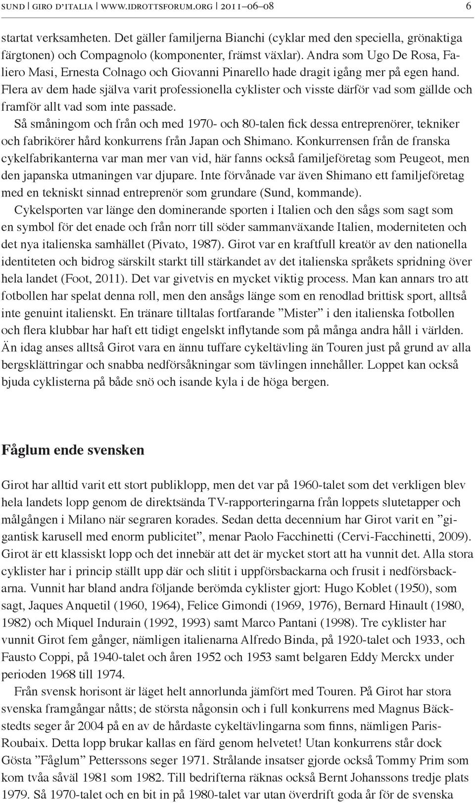 Flera av dem hade själva varit professionella cyklister och visste därför vad som gällde och framför allt vad som inte passade.