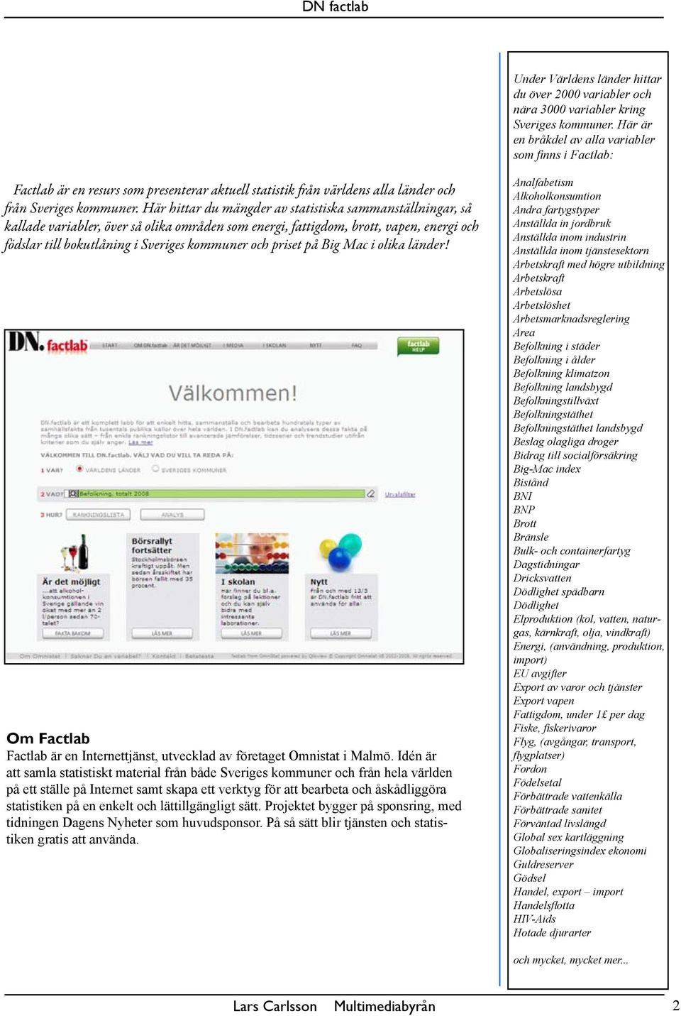 Här hittar du mängder av statistiska sammanställningar, så kallade variabler, över så olika områden som energi, fattigdom, brott, vapen, energi och födslar till bokutlåning i Sveriges kommuner och