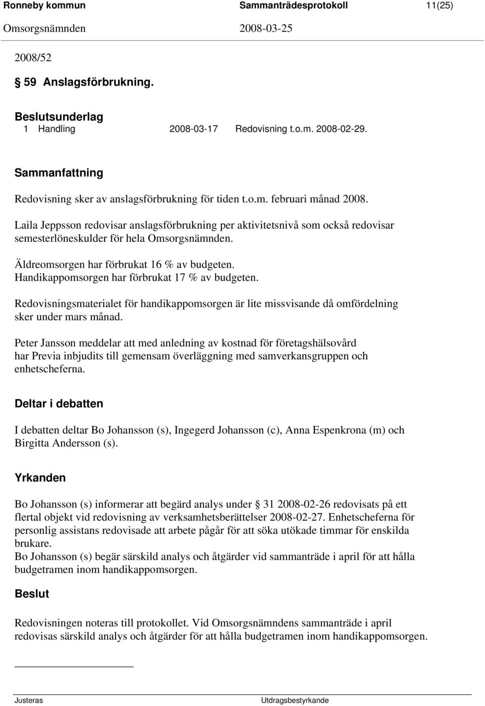 Handikappomsorgen har förbrukat 17 % av budgeten. Redovisningsmaterialet för handikappomsorgen är lite missvisande då omfördelning sker under mars månad.