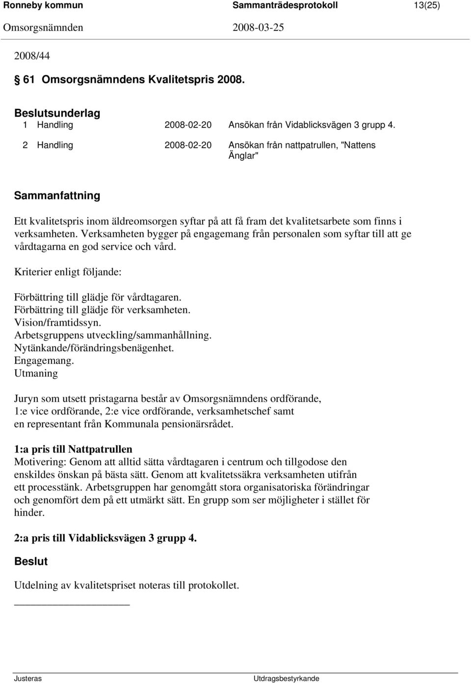 Verksamheten bygger på engagemang från personalen som syftar till att ge vårdtagarna en god service och vård. Kriterier enligt följande: Förbättring till glädje för vårdtagaren.