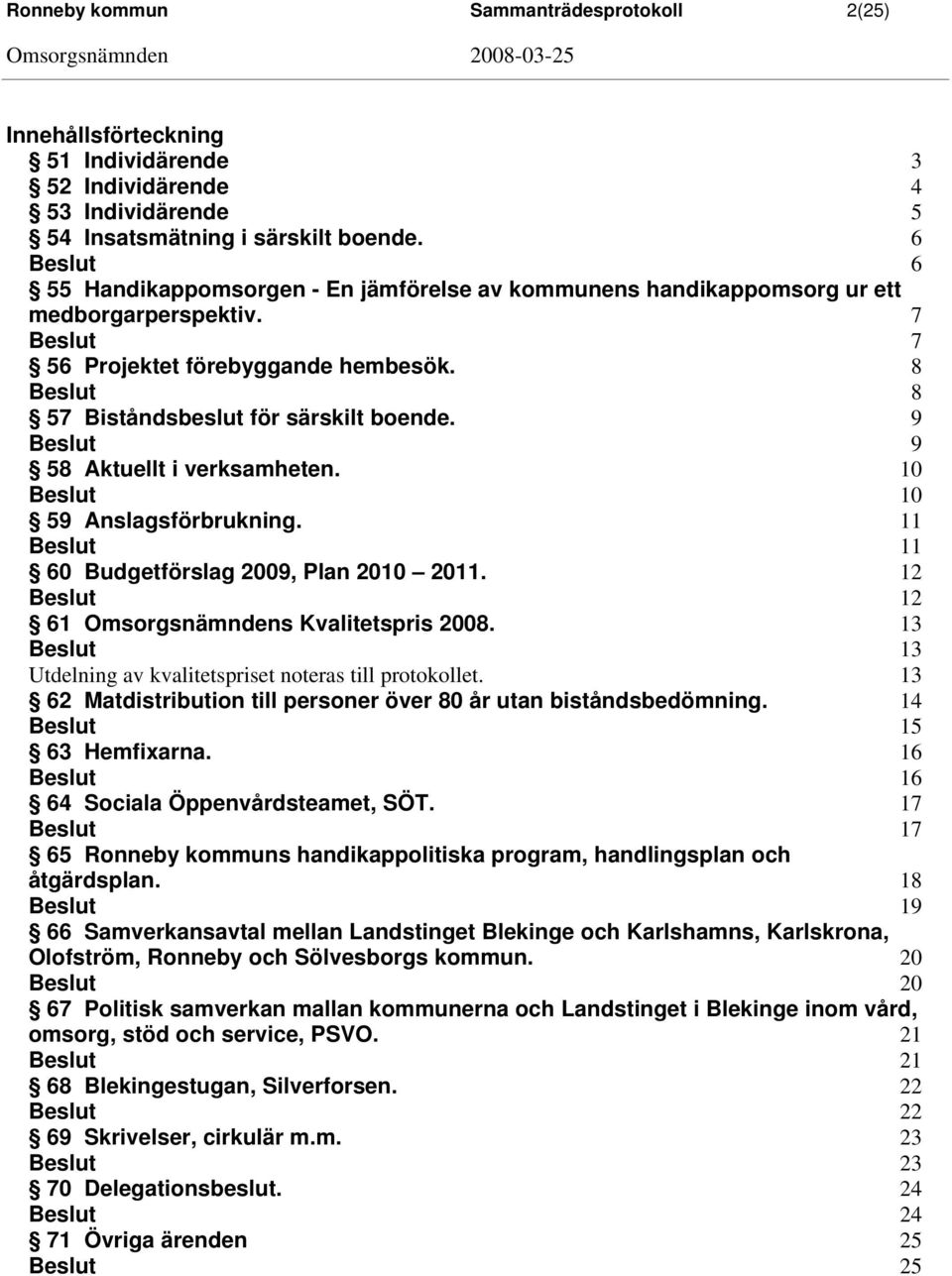 9 9 58 Aktuellt i verksamheten. 10 10 59 Anslagsförbrukning. 11 11 60 Budgetförslag 2009, Plan 2010 2011. 12 12 61 Omsorgsnämndens Kvalitetspris 2008.