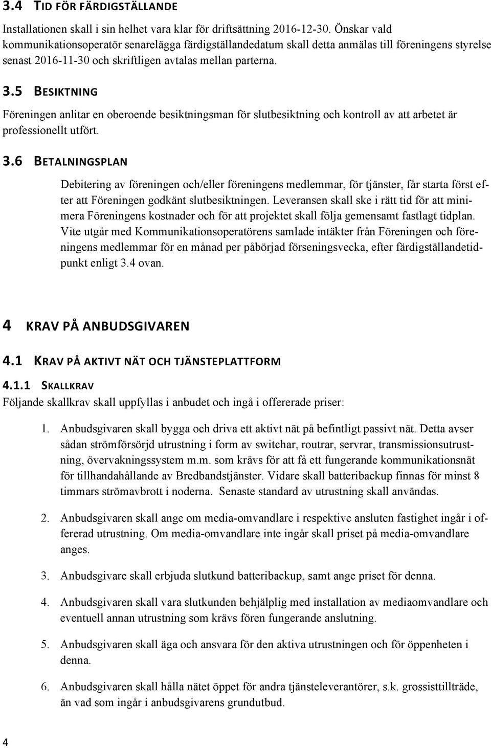 5 BESIKTNING Föreningen anlitar en oberoende besiktningsman för slutbesiktning och kontroll av att arbetet är professionellt utfört. 3.