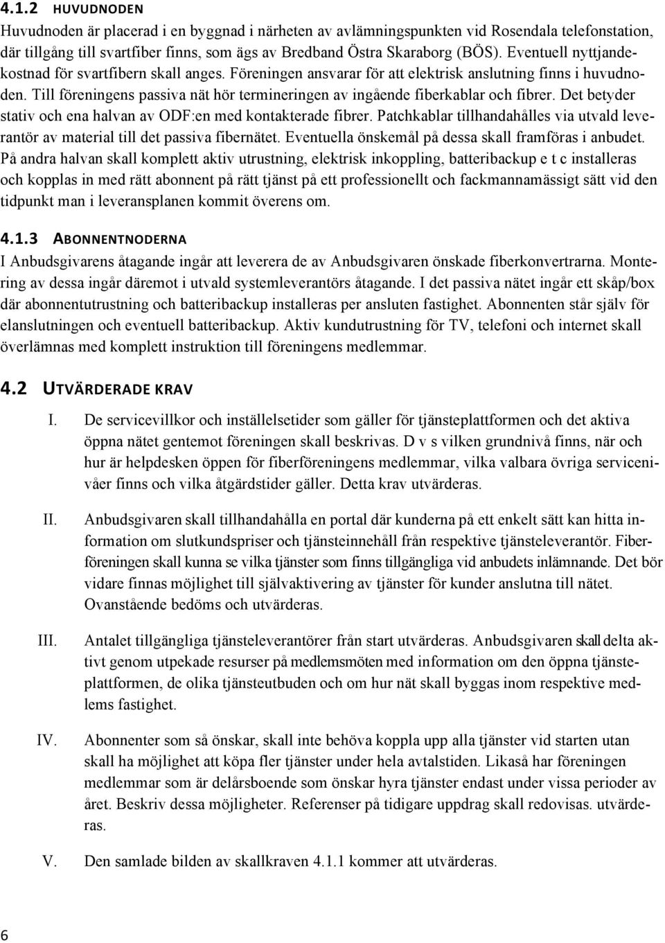 Till föreningens passiva nät hör termineringen av ingående fiberkablar och fibrer. Det betyder stativ och ena halvan av ODF:en med kontakterade fibrer.