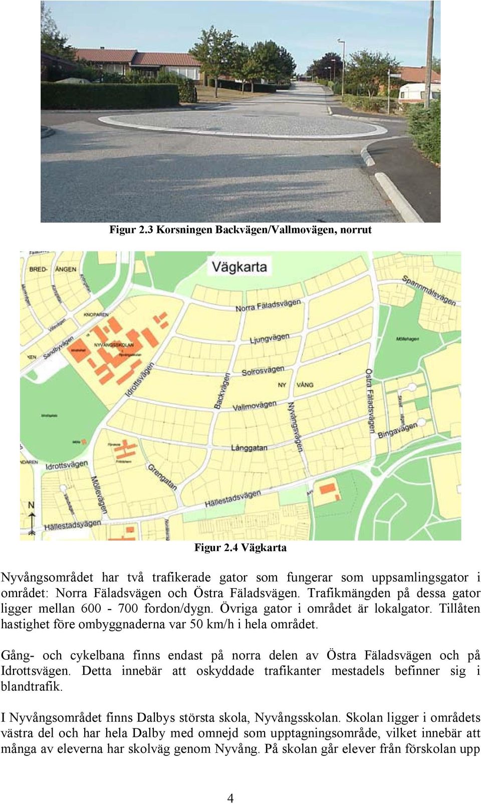 Gång- och cykelbana finns endast på norra delen av Östra Fäladsvägen och på Idrottsvägen. Detta innebär att oskyddade trafikanter mestadels befinner sig i blandtrafik.